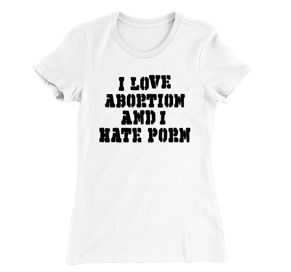I Love Abortion And I Hate Porn T-Shirt, Women T-Shirt