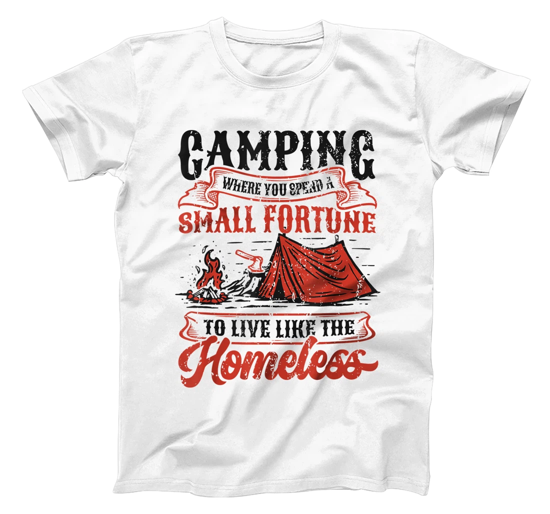 Camping Spend A Small Fortune To Live Like The Homeless T-Shirt, Kid T-Shirt and Women T-Shirt