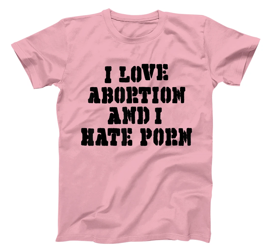 I Love Abortion And I Hate Porn T-Shirt, Women T-Shirt
