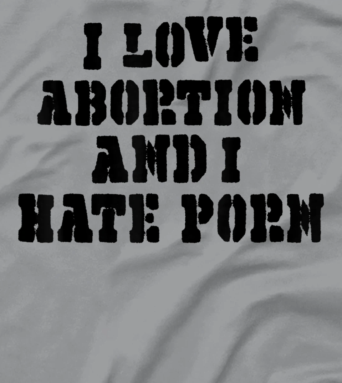 I Love Abortion And I Hate Porn T-Shirt, Women T-Shirt
