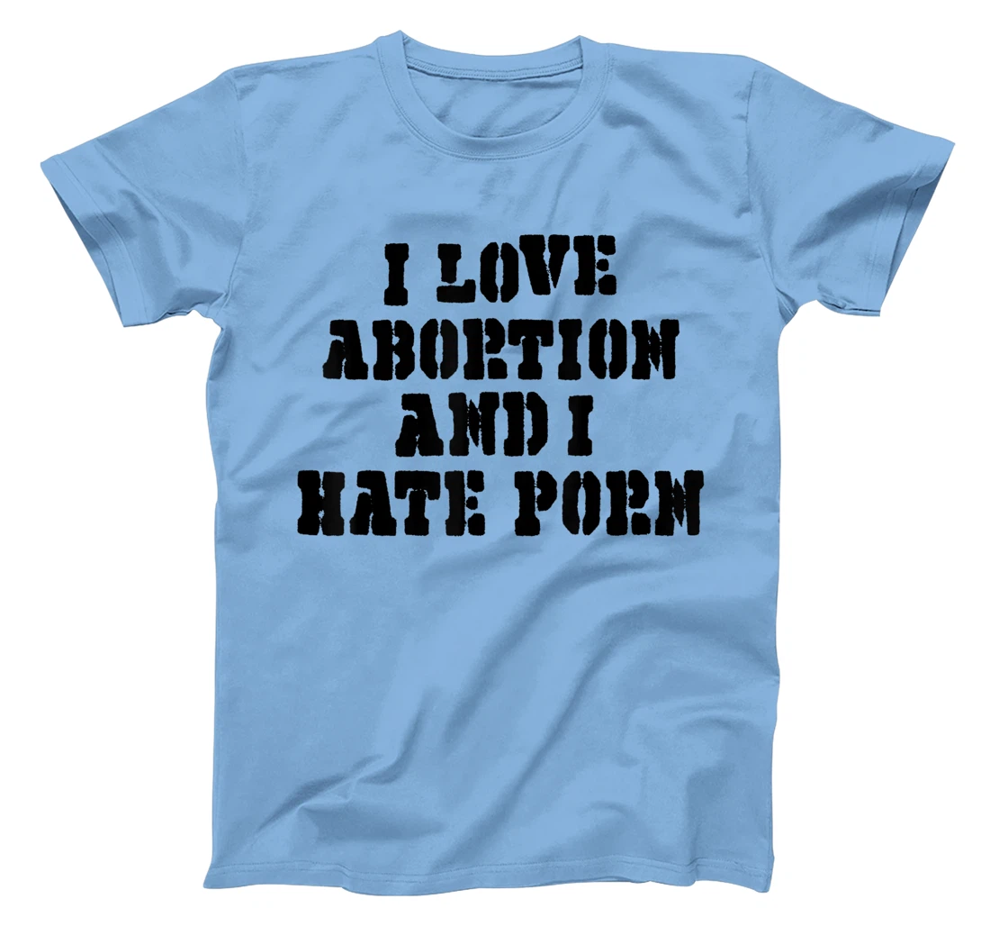 I Love Abortion And I Hate Porn T-Shirt, Women T-Shirt