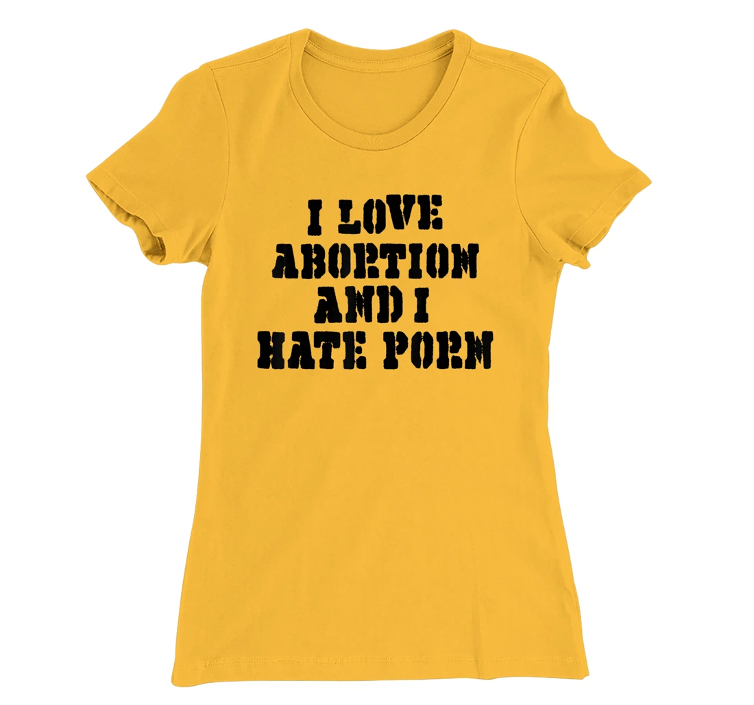 I Love Abortion And I Hate Porn T-Shirt, Women T-Shirt