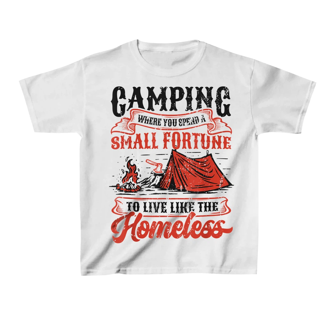 Camping Spend A Small Fortune To Live Like The Homeless T-Shirt, Kid T-Shirt and Women T-Shirt