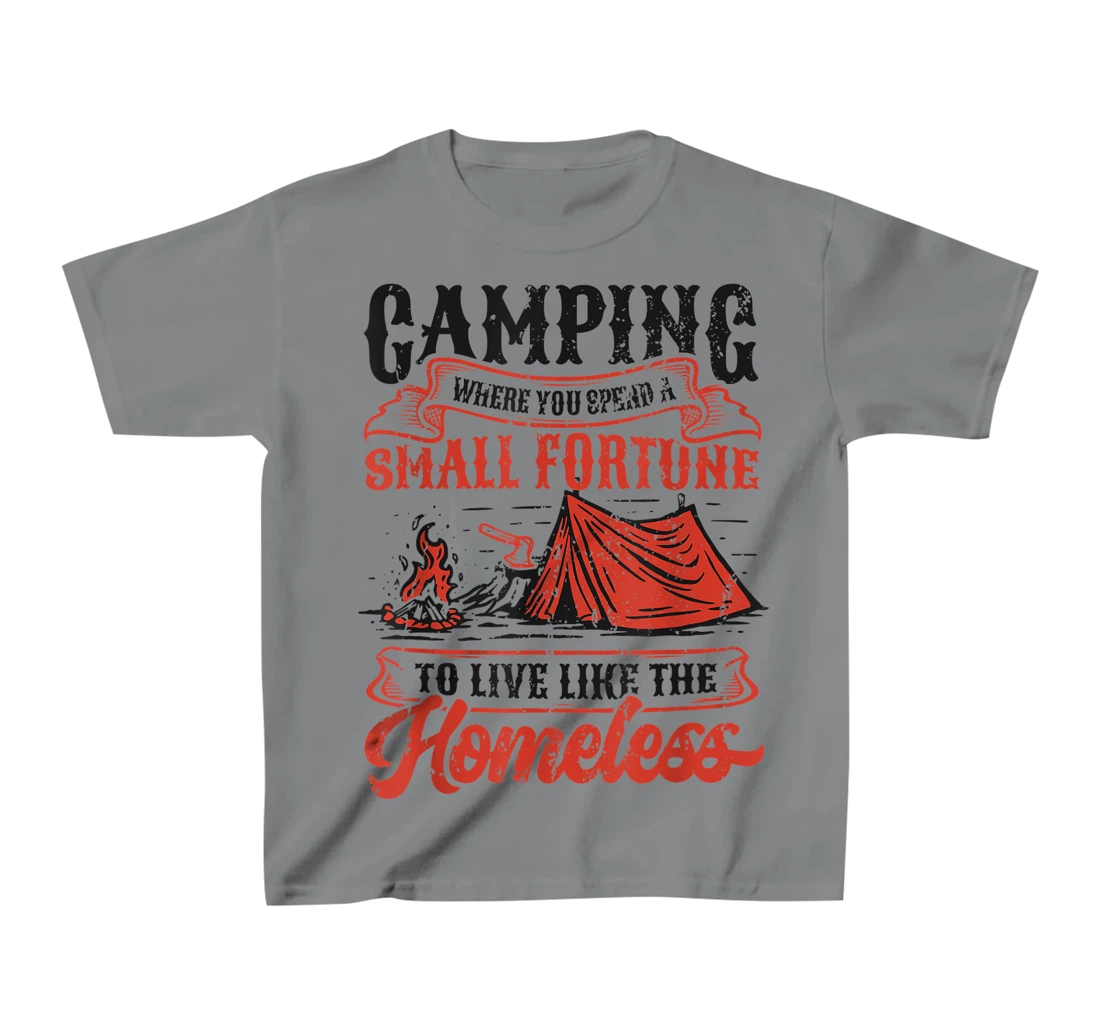 Camping Spend A Small Fortune To Live Like The Homeless T-Shirt, Kid T-Shirt and Women T-Shirt