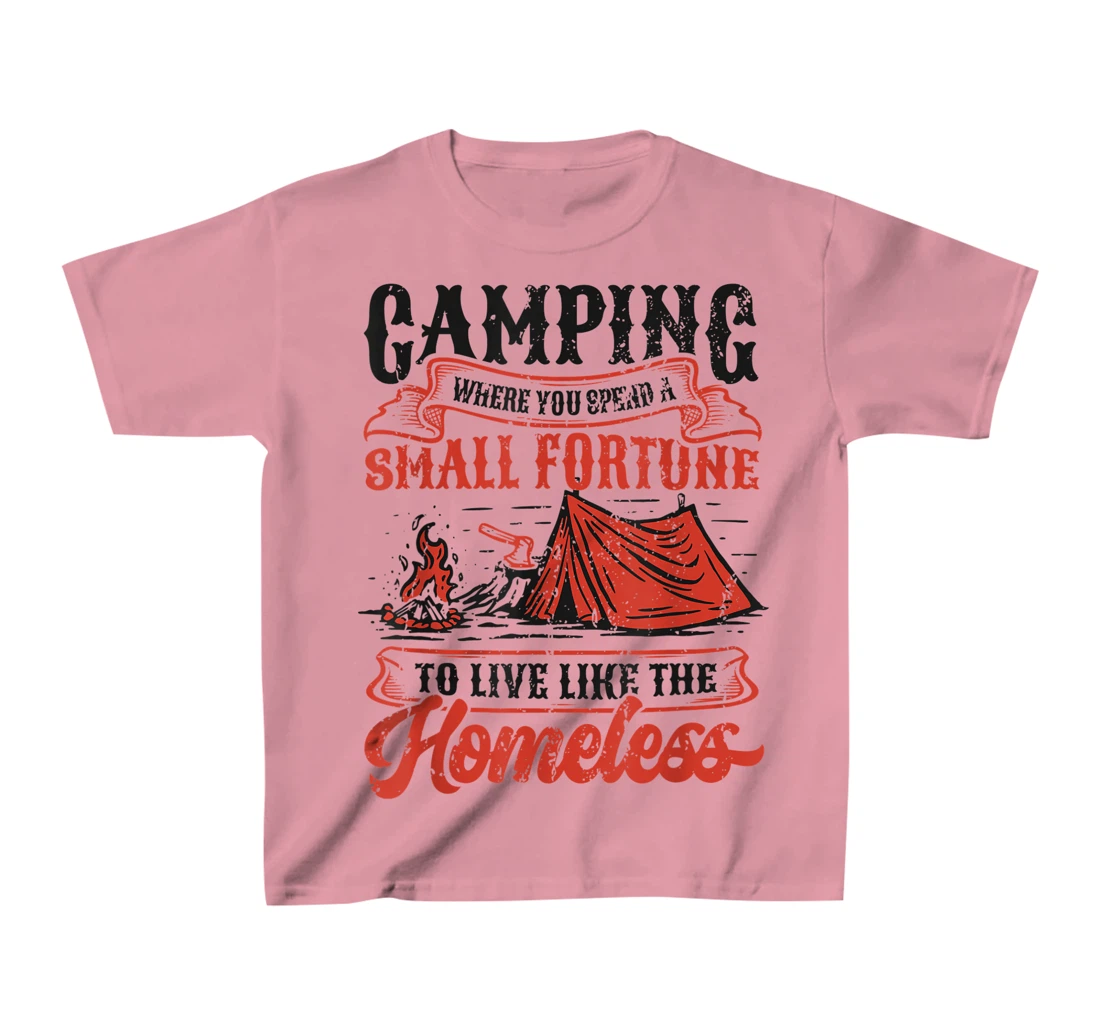 Camping Spend A Small Fortune To Live Like The Homeless T-Shirt, Kid T-Shirt and Women T-Shirt