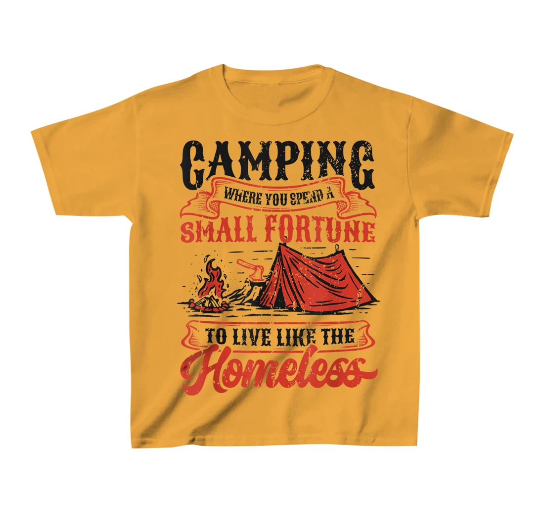 Camping Spend A Small Fortune To Live Like The Homeless T-Shirt, Kid T-Shirt and Women T-Shirt