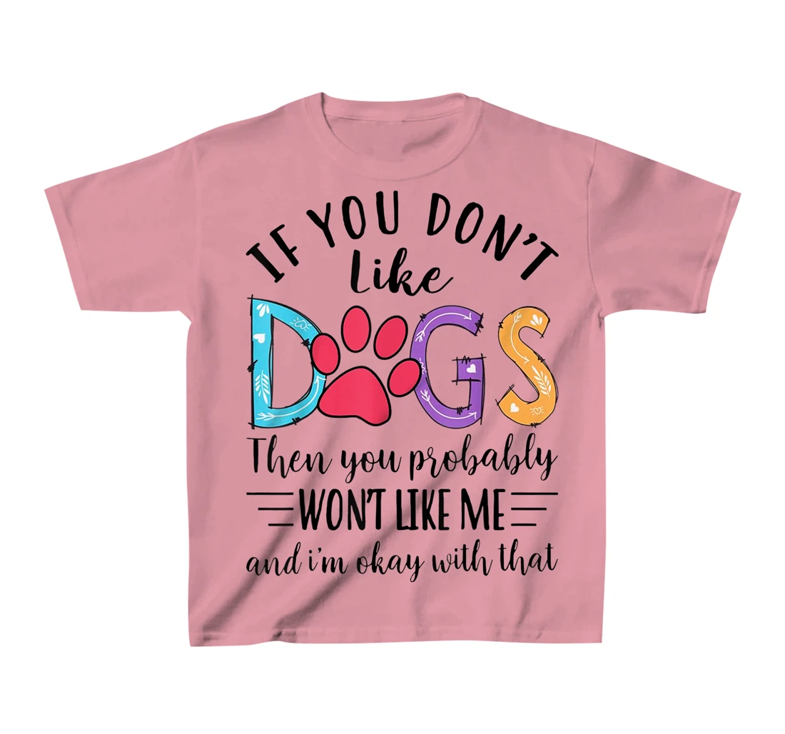 If You Don't Like Dogs Then You Probably T-Shirt, Kid T-Shirt and Women T-Shirt