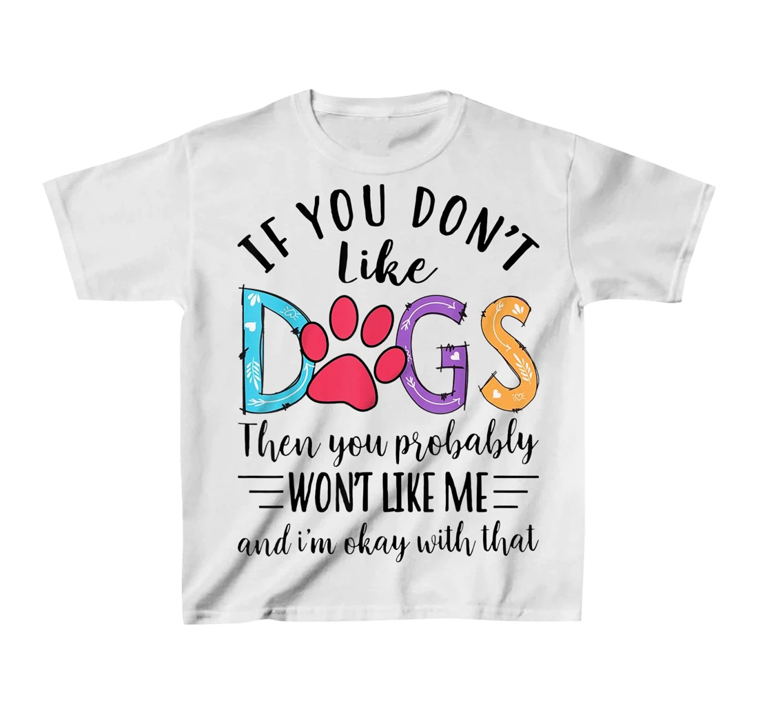If You Don't Like Dogs Then You Probably T-Shirt, Kid T-Shirt and Women T-Shirt