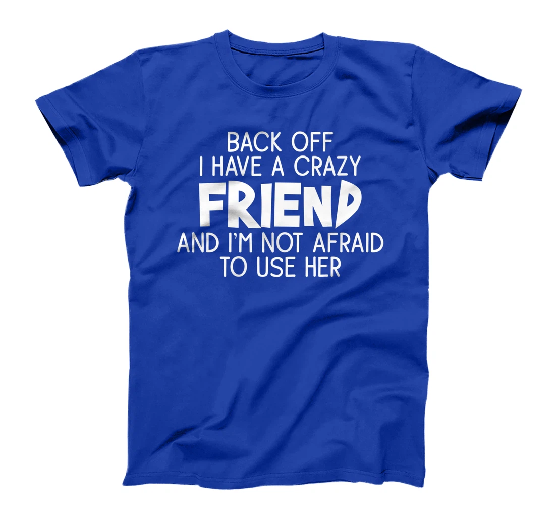 Back Off I Have a Crazy Friend, Funny Sarcastic Quote T-Shirt, Women T-Shirt