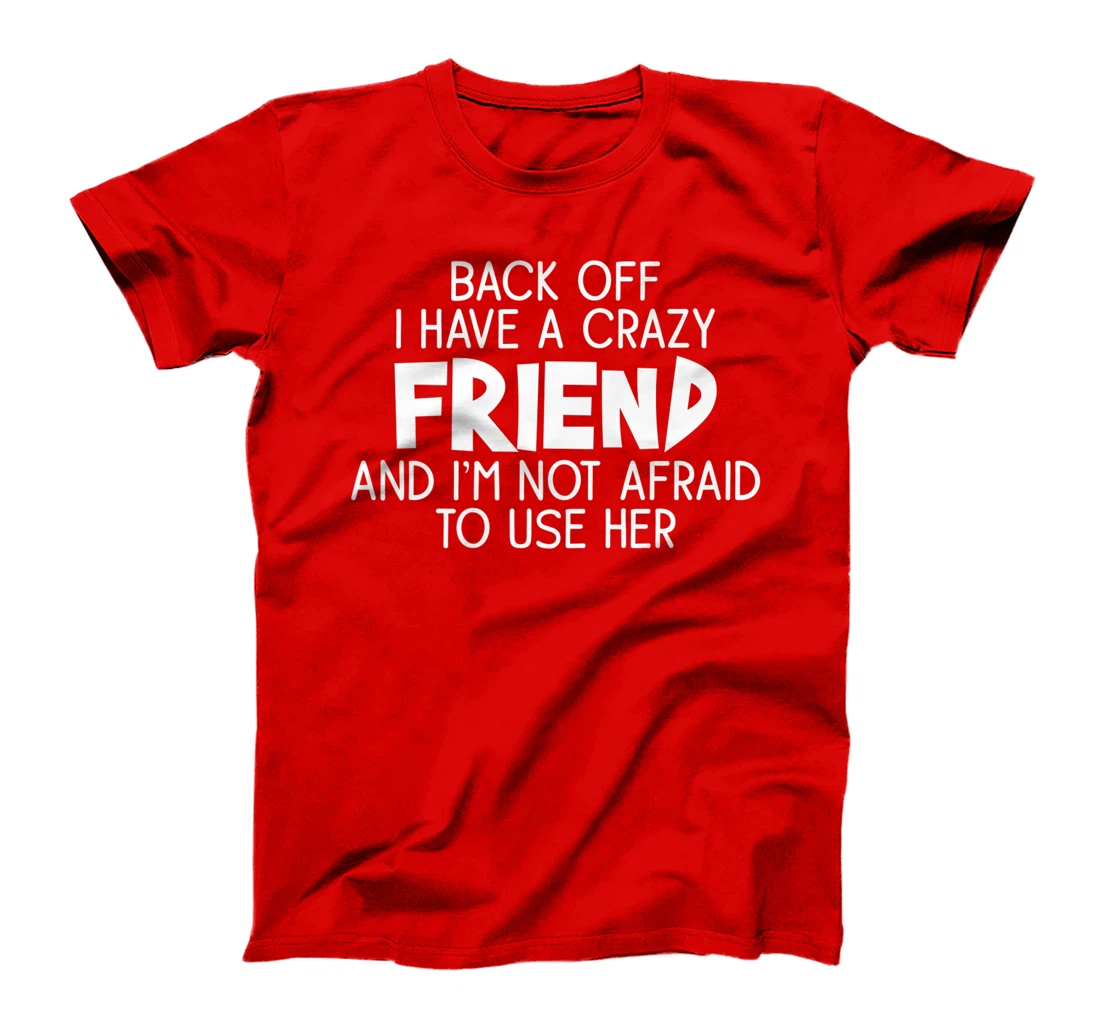 Back Off I Have a Crazy Friend, Funny Sarcastic Quote T-Shirt, Women T-Shirt