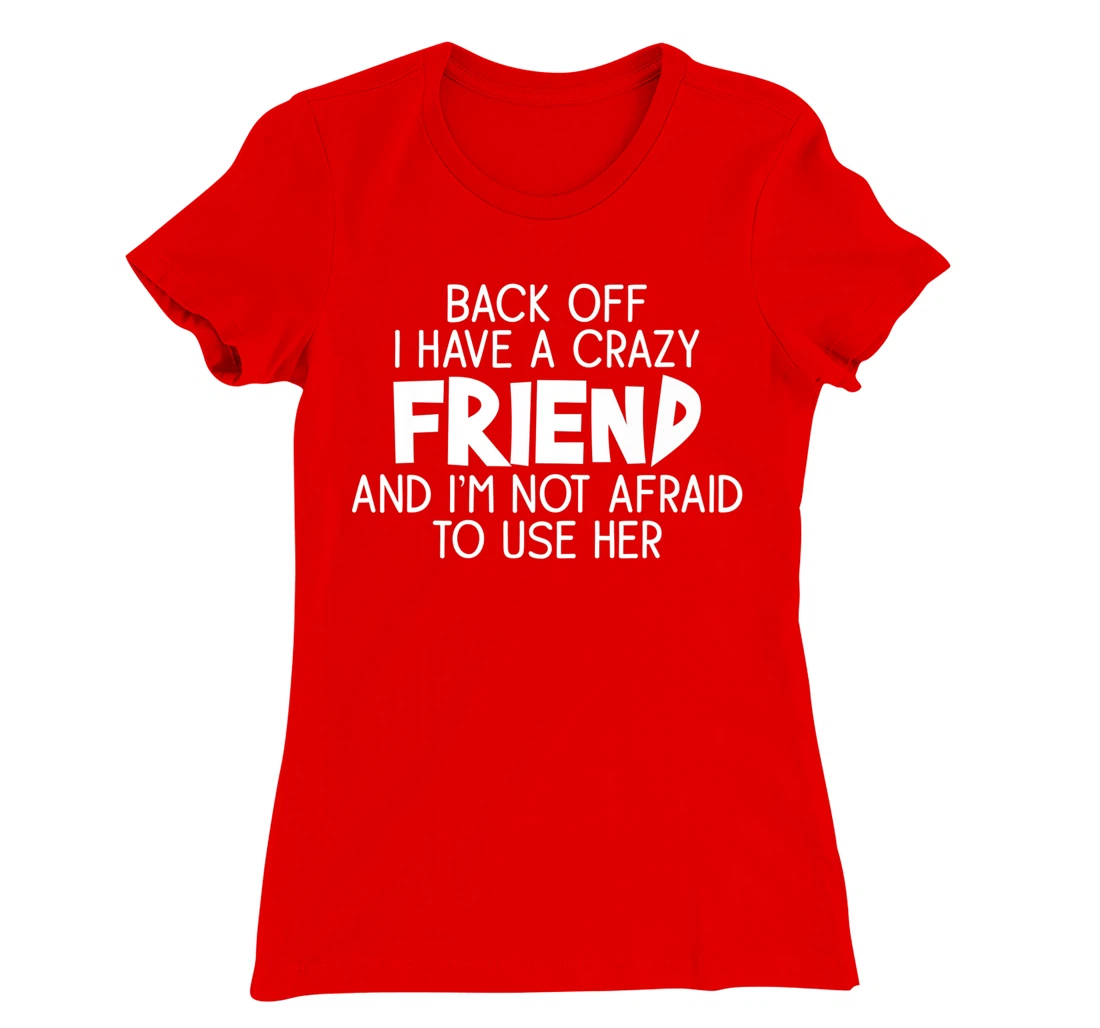 Back Off I Have a Crazy Friend, Funny Sarcastic Quote T-Shirt, Women T-Shirt