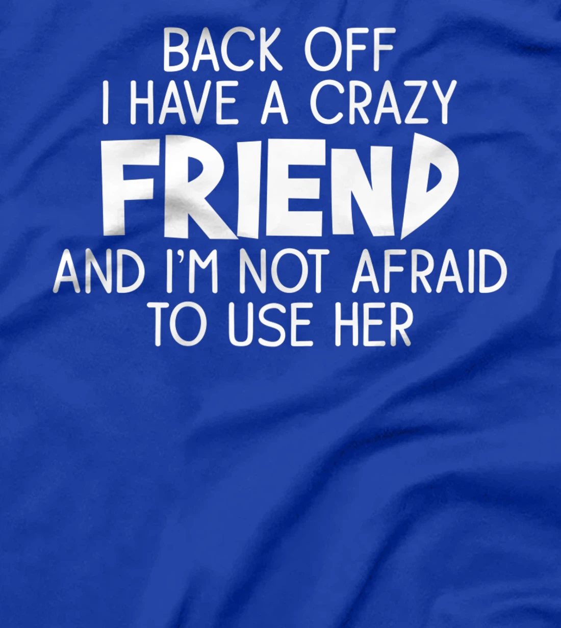 Back Off I Have a Crazy Friend, Funny Sarcastic Quote T-Shirt, Women T-Shirt