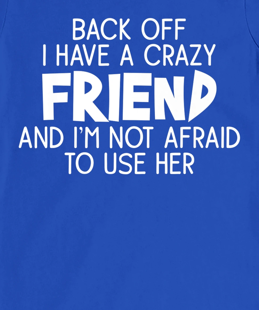 Back Off I Have a Crazy Friend, Funny Sarcastic Quote T-Shirt, Women T-Shirt