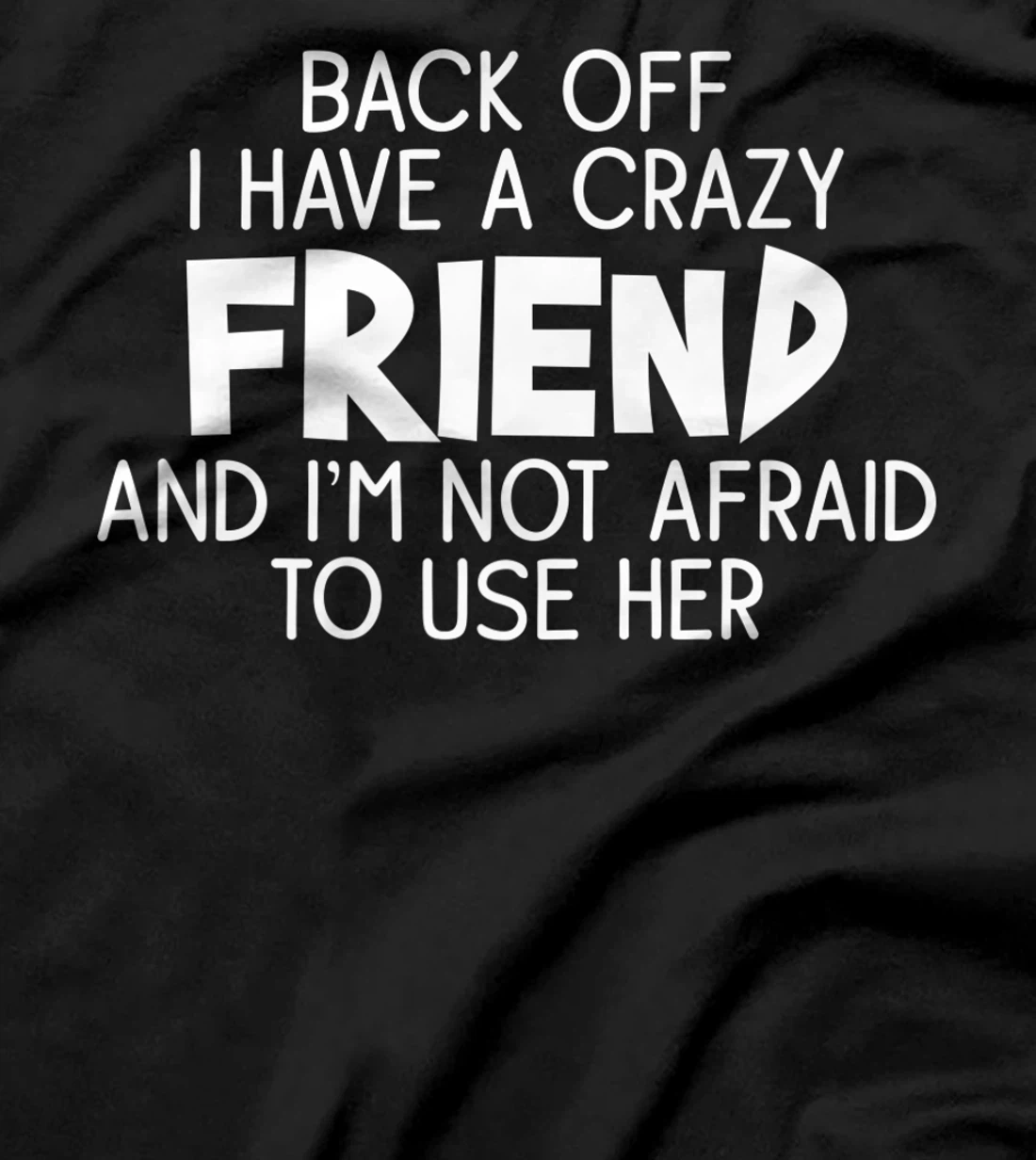 Back Off I Have a Crazy Friend, Funny Sarcastic Quote T-Shirt, Women T-Shirt