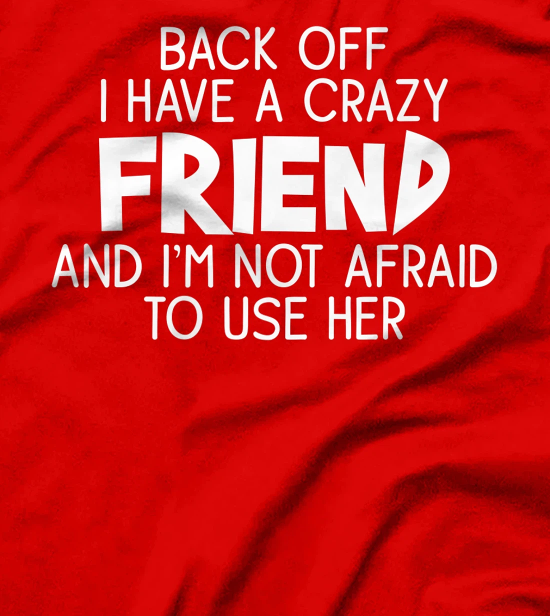 Back Off I Have a Crazy Friend, Funny Sarcastic Quote T-Shirt, Women T-Shirt