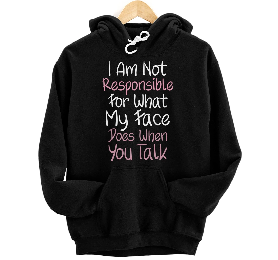 I Am Not Responsible For What My Face Does When You Talk Pullover Hoodie