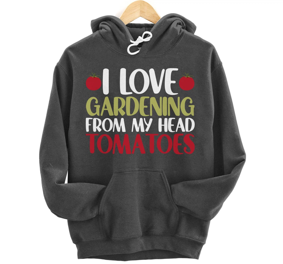 Funny Gardener I Love Gardening From My Head Tomatoes Pullover Hoodie