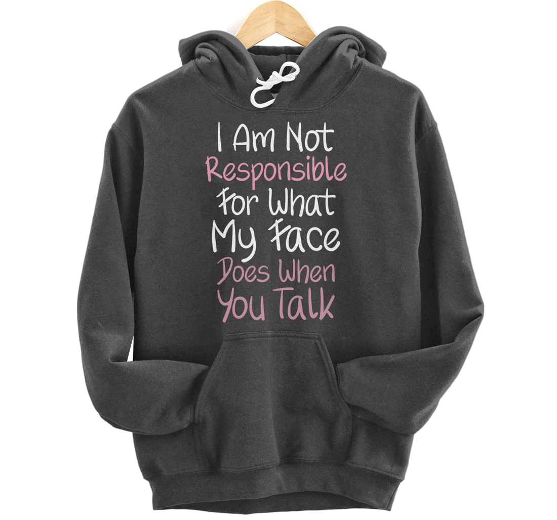 I Am Not Responsible For What My Face Does When You Talk Pullover Hoodie
