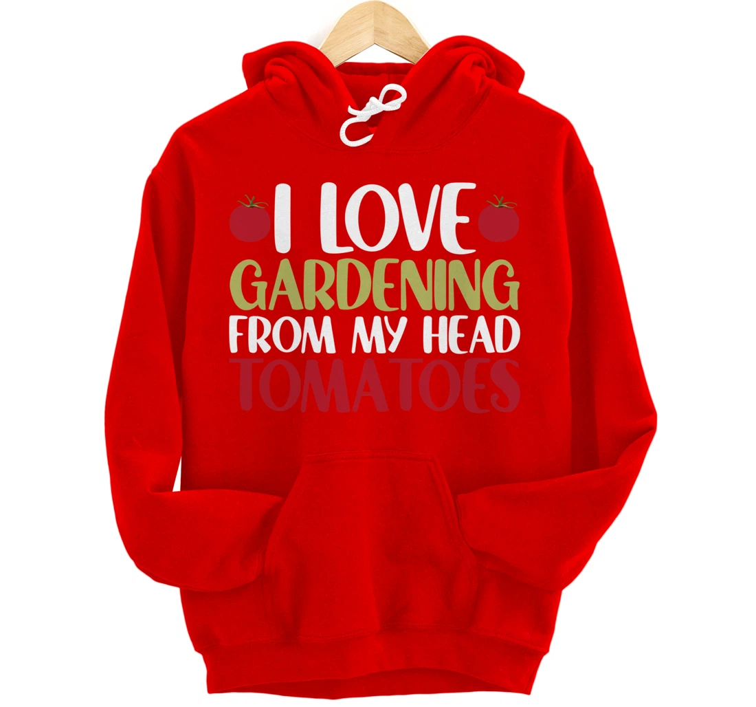 Funny Gardener I Love Gardening From My Head Tomatoes Pullover Hoodie