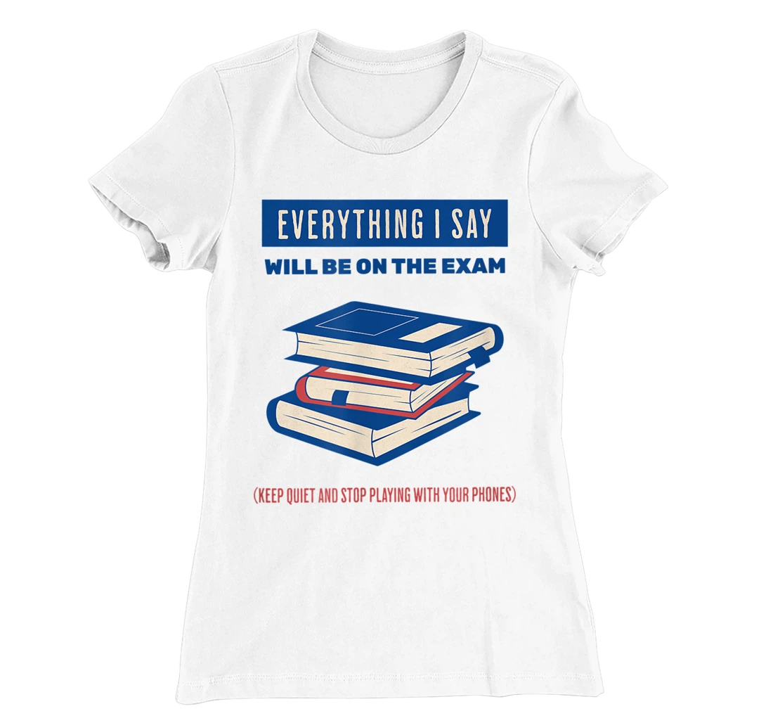 Womens Everything I say will be on the exam. Teacher White Lies T-Shirt, Women T-Shirt