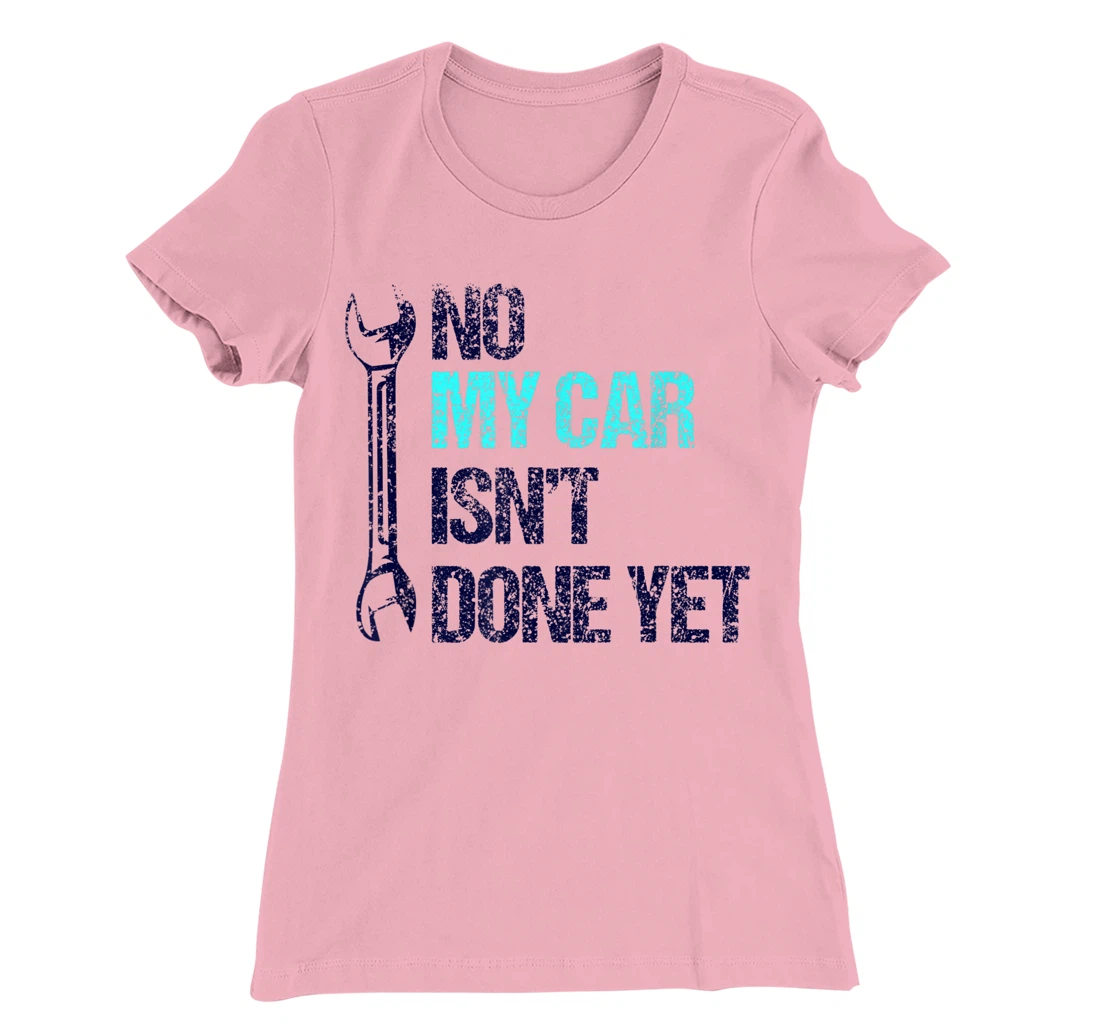 No My Car Isn't Done Yet Tools Mechanic Garage Hobby T-Shirt, Women T-Shirt