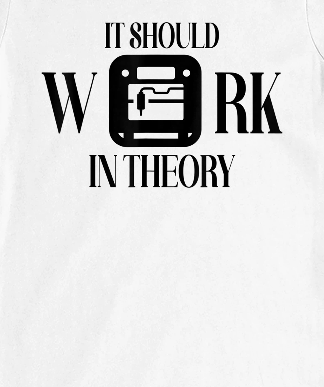 Womens It Should Work In Theory 3D Printing Filament Geek CNC T-Shirt, Women T-Shirt