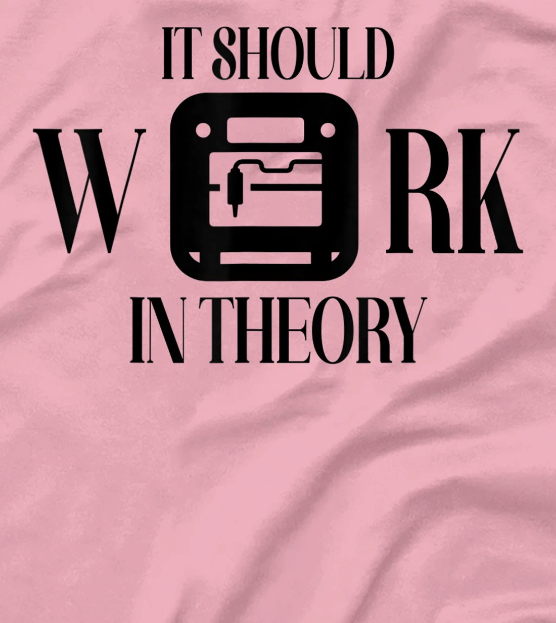 Womens It Should Work In Theory 3D Printing Filament Geek CNC T-Shirt, Women T-Shirt