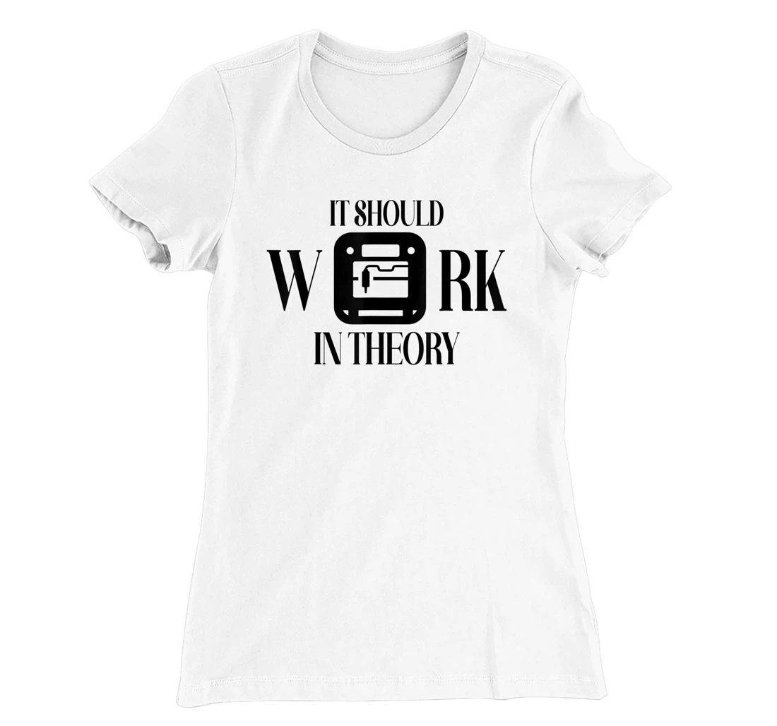 Womens It Should Work In Theory 3D Printing Filament Geek CNC T-Shirt, Women T-Shirt