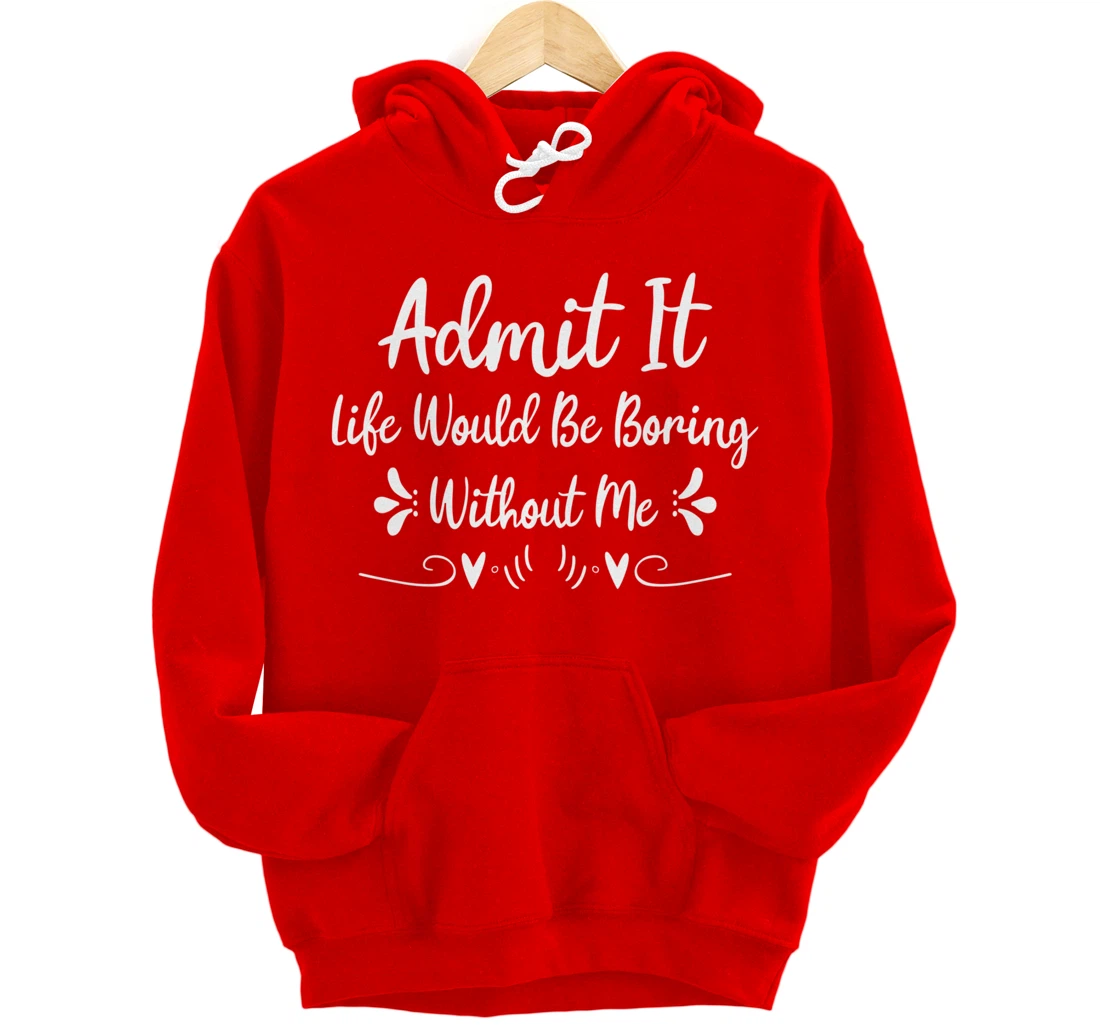 Admit It Life Would Be Boring Without Me Pullover Hoodie