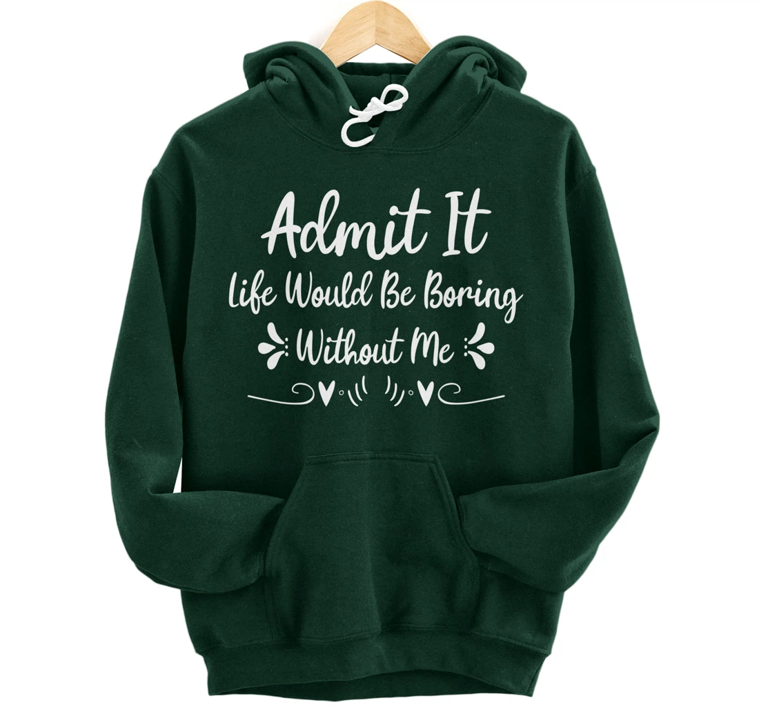 Admit It Life Would Be Boring Without Me Pullover Hoodie