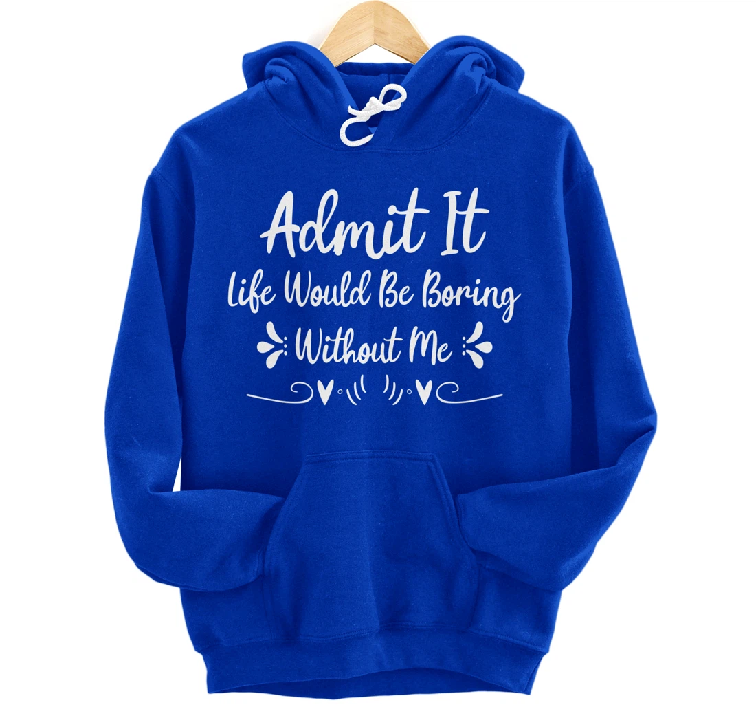 Admit It Life Would Be Boring Without Me Pullover Hoodie