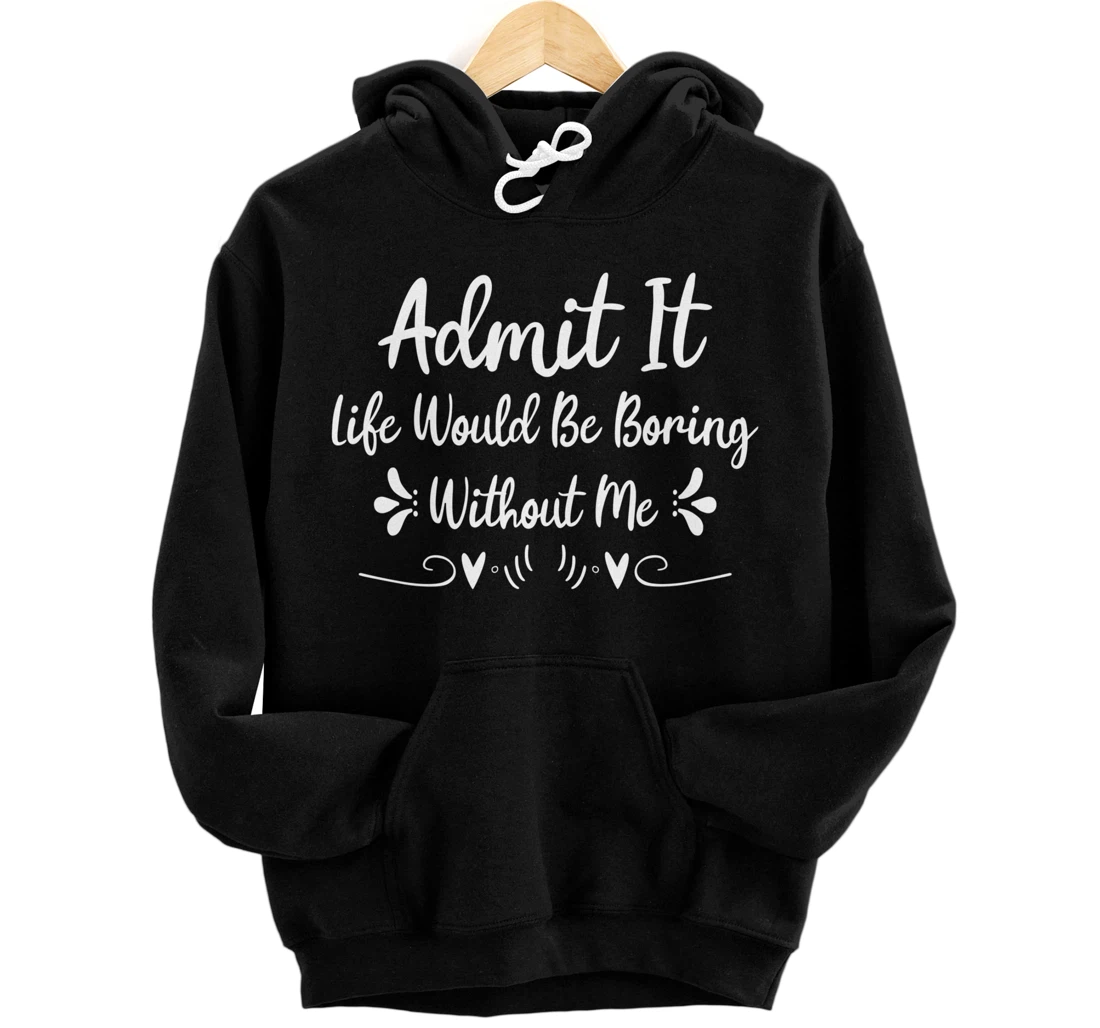 Admit It Life Would Be Boring Without Me Pullover Hoodie