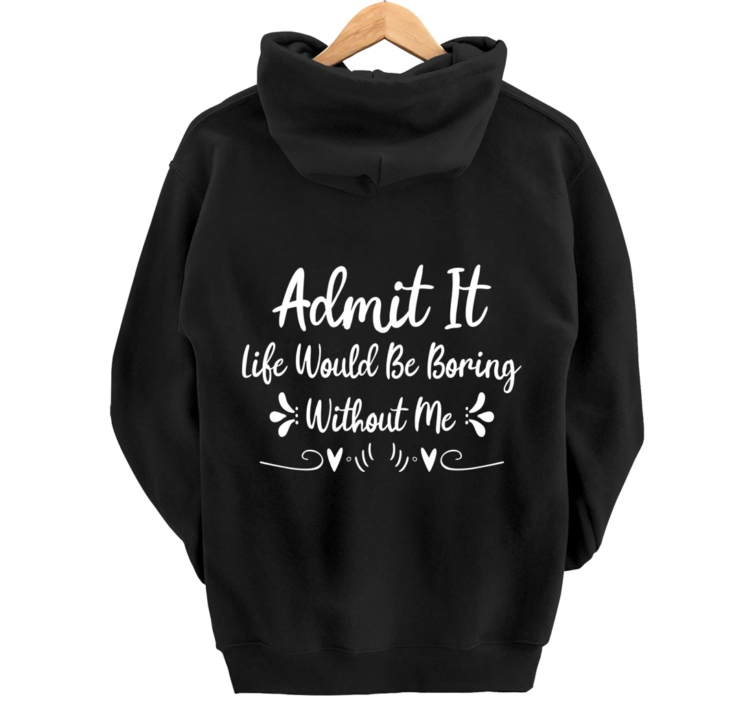 Admit It Life Would Be Boring Without Me Pullover Hoodie