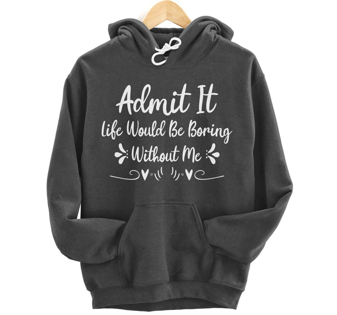 Admit It Life Would Be Boring Without Me Pullover Hoodie
