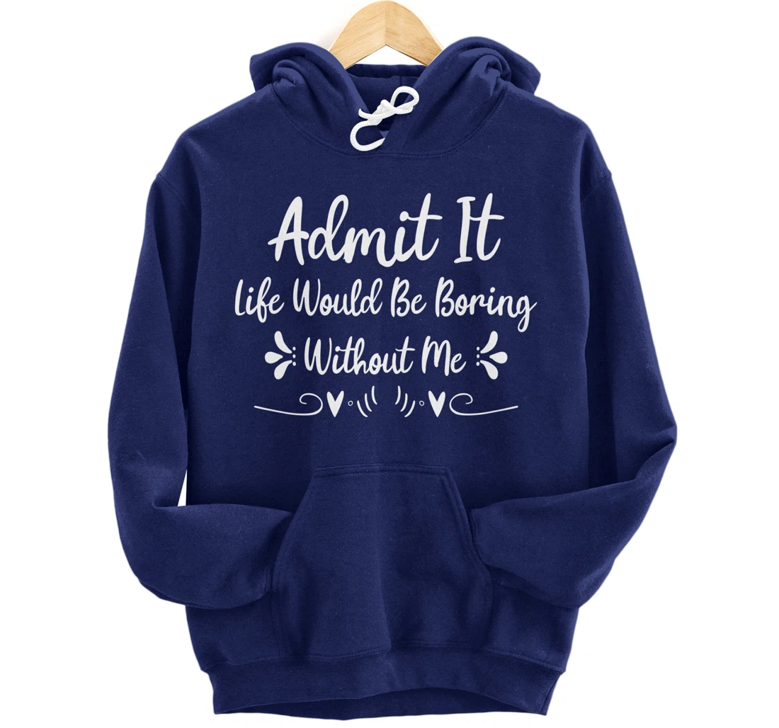 Admit It Life Would Be Boring Without Me Pullover Hoodie