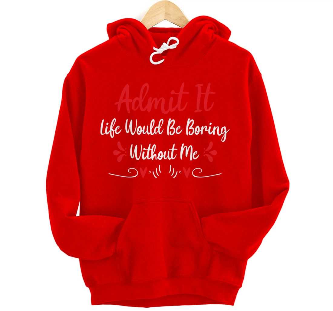 Admit It Life Would Be Boring Without Me Pullover Hoodie