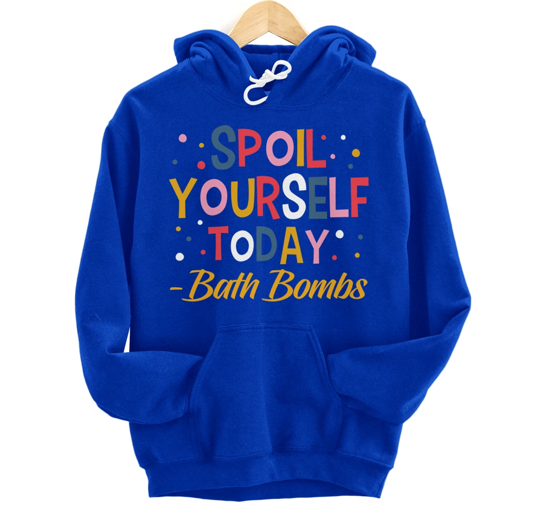 Bath Bombs Lover Apparel Spoil Yourself Today Relaxing Quote Pullover Hoodie