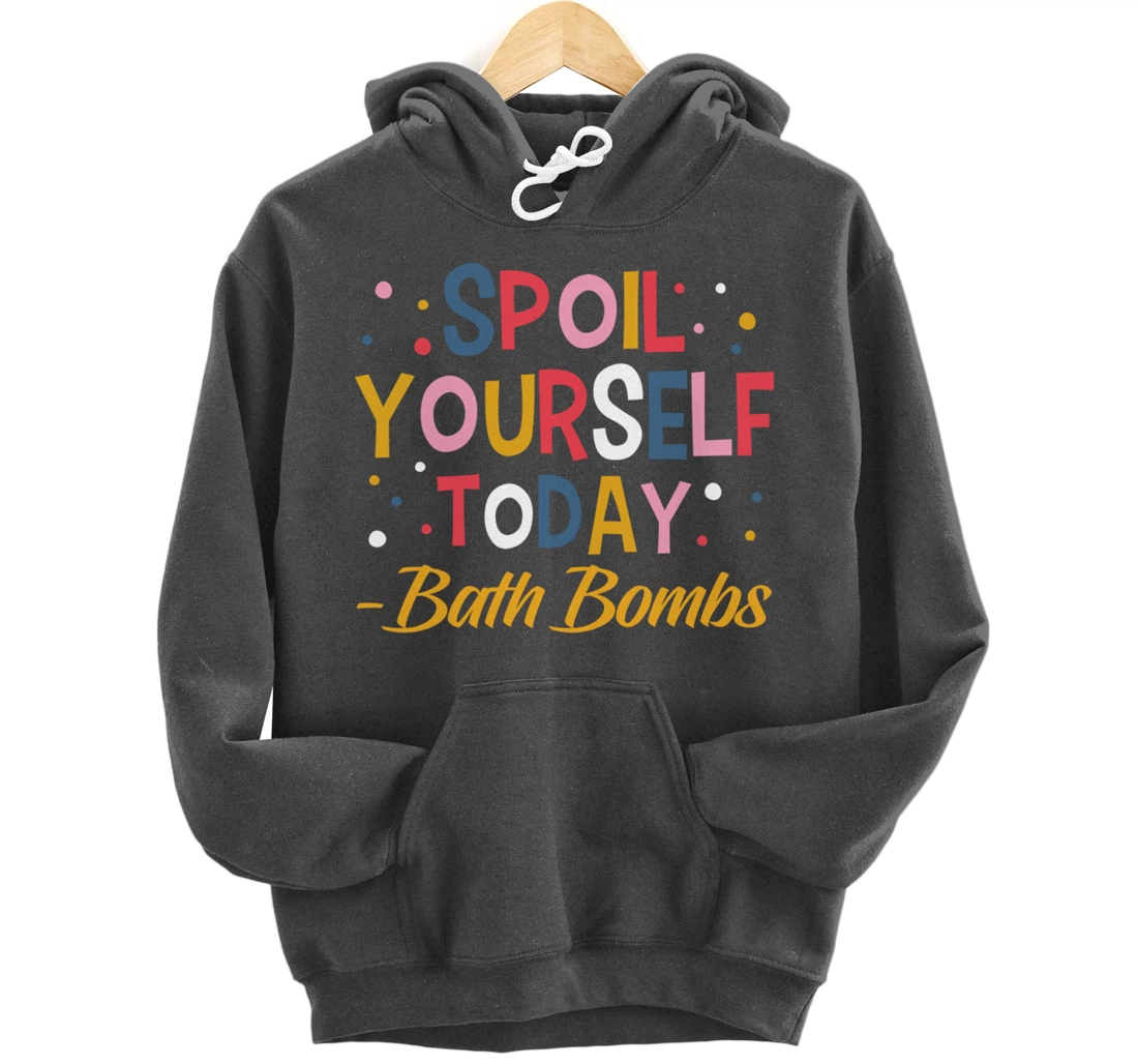 Bath Bombs Lover Apparel Spoil Yourself Today Relaxing Quote Pullover Hoodie