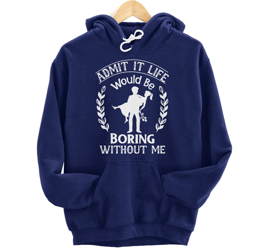 Admit It Life Would Be Boring Without Me Pullover Hoodie