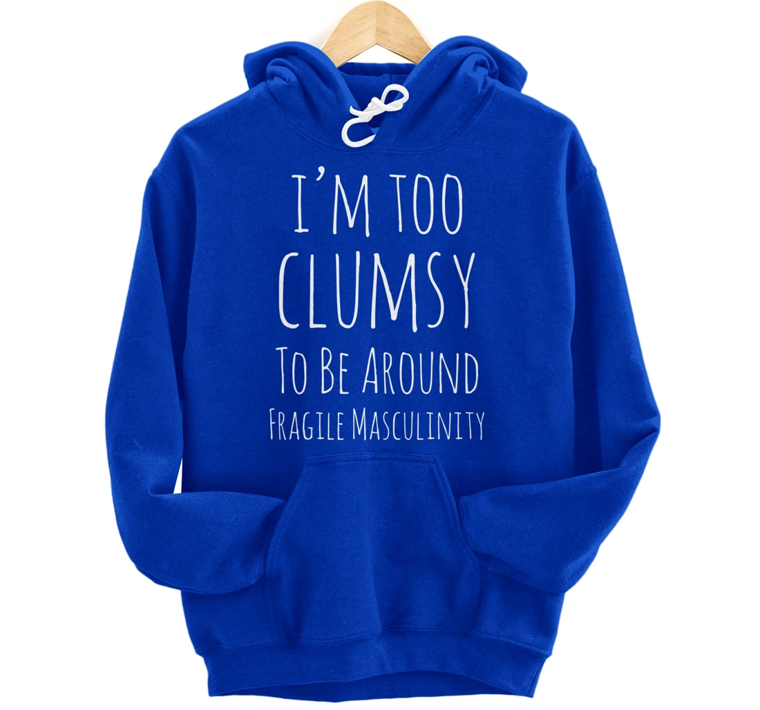 I'm Too Clumsy To Be Around Fragile Masculinity Pro Feminist Pullover Hoodie