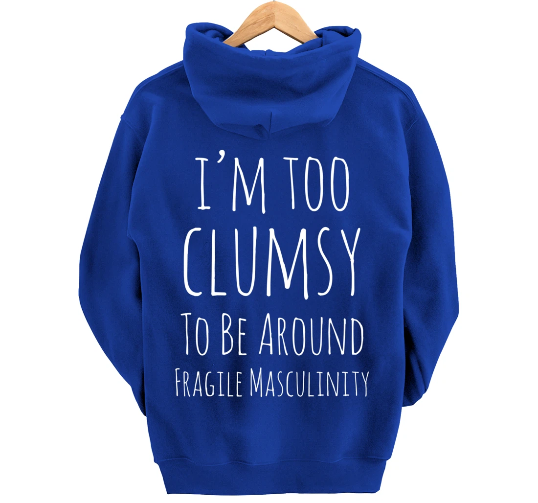 I'm Too Clumsy To Be Around Fragile Masculinity Pro Feminist Pullover Hoodie