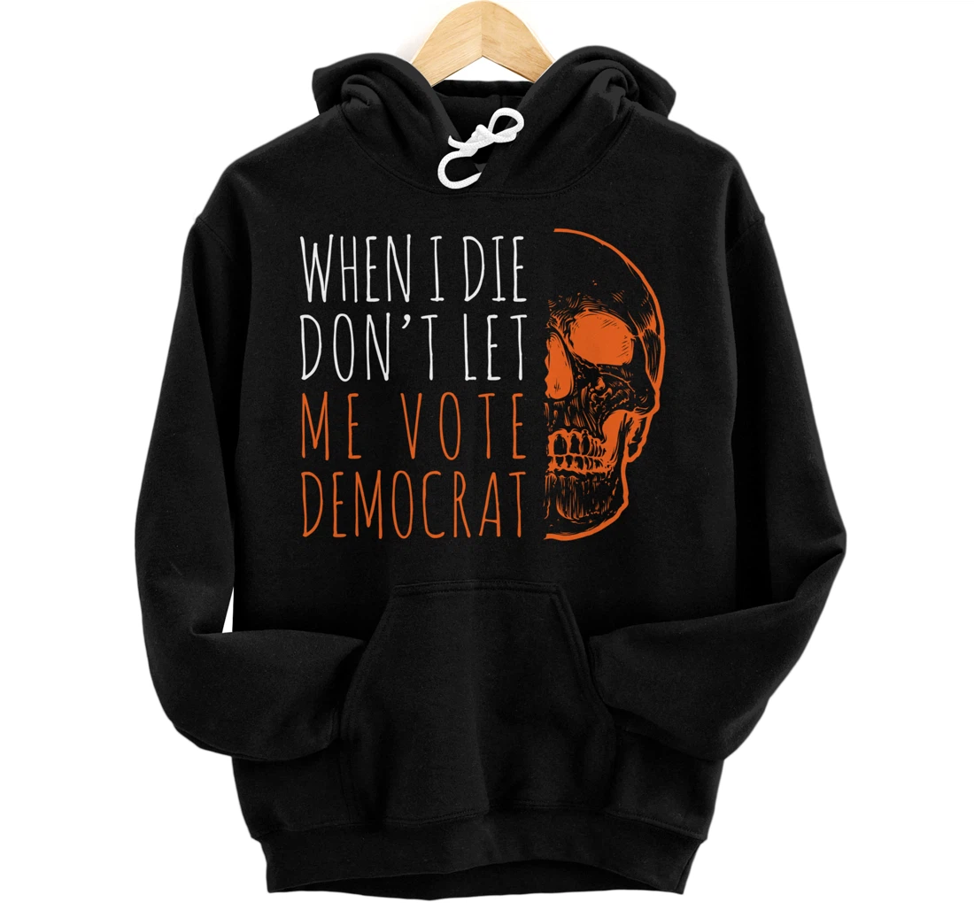 When I Die Don't Let Me Vote Democrat Skull Anti Biden Pullover Hoodie