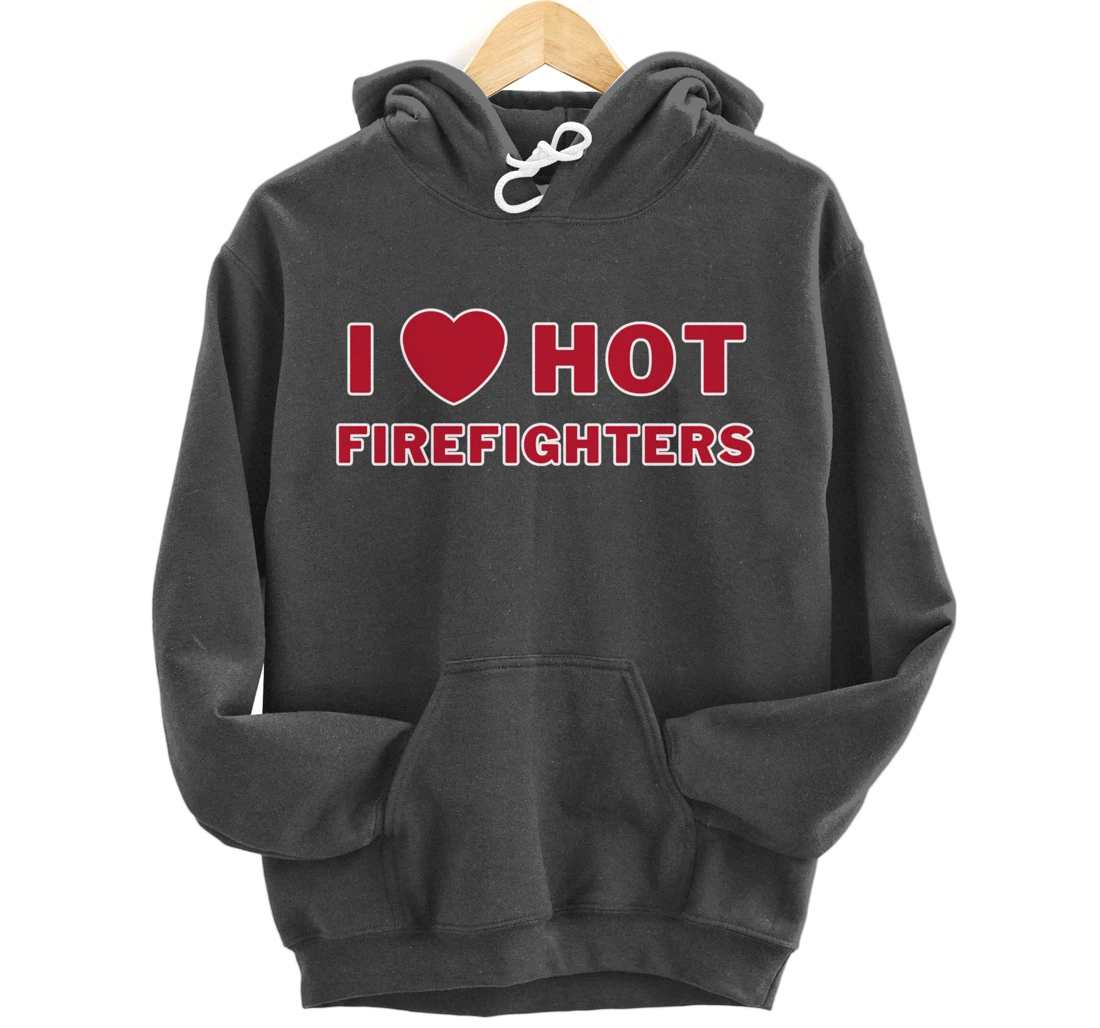 I Heart Hot Firefighters I Love Hot Firefighters Pullover Hoodie