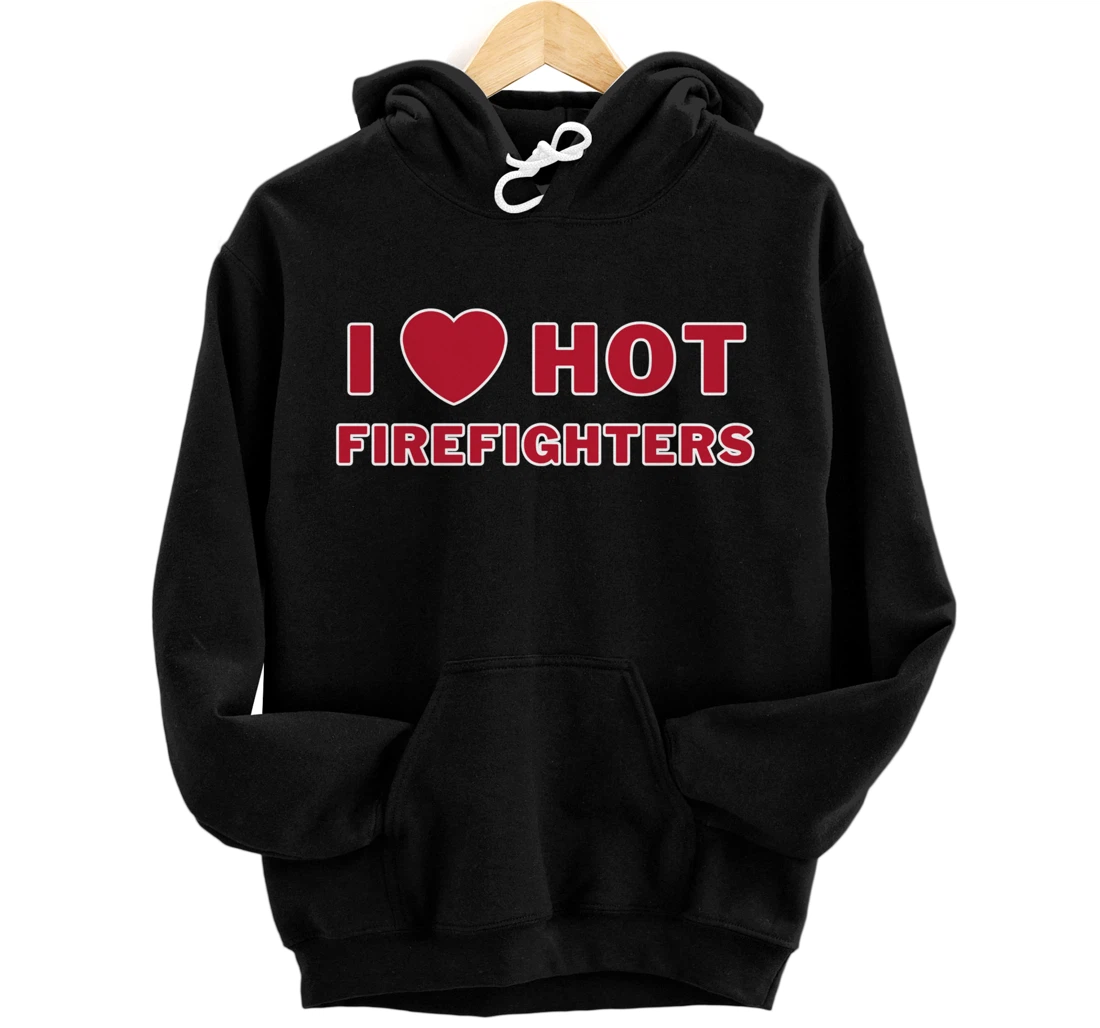 I Heart Hot Firefighters I Love Hot Firefighters Pullover Hoodie