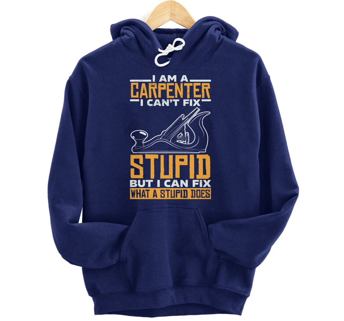 I'm a carpenter I can't fix stupidity Pullover Hoodie