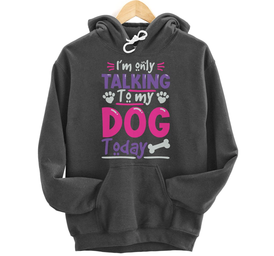 I Only Talk To My Dog Today Dog Lovers Pullover Hoodie