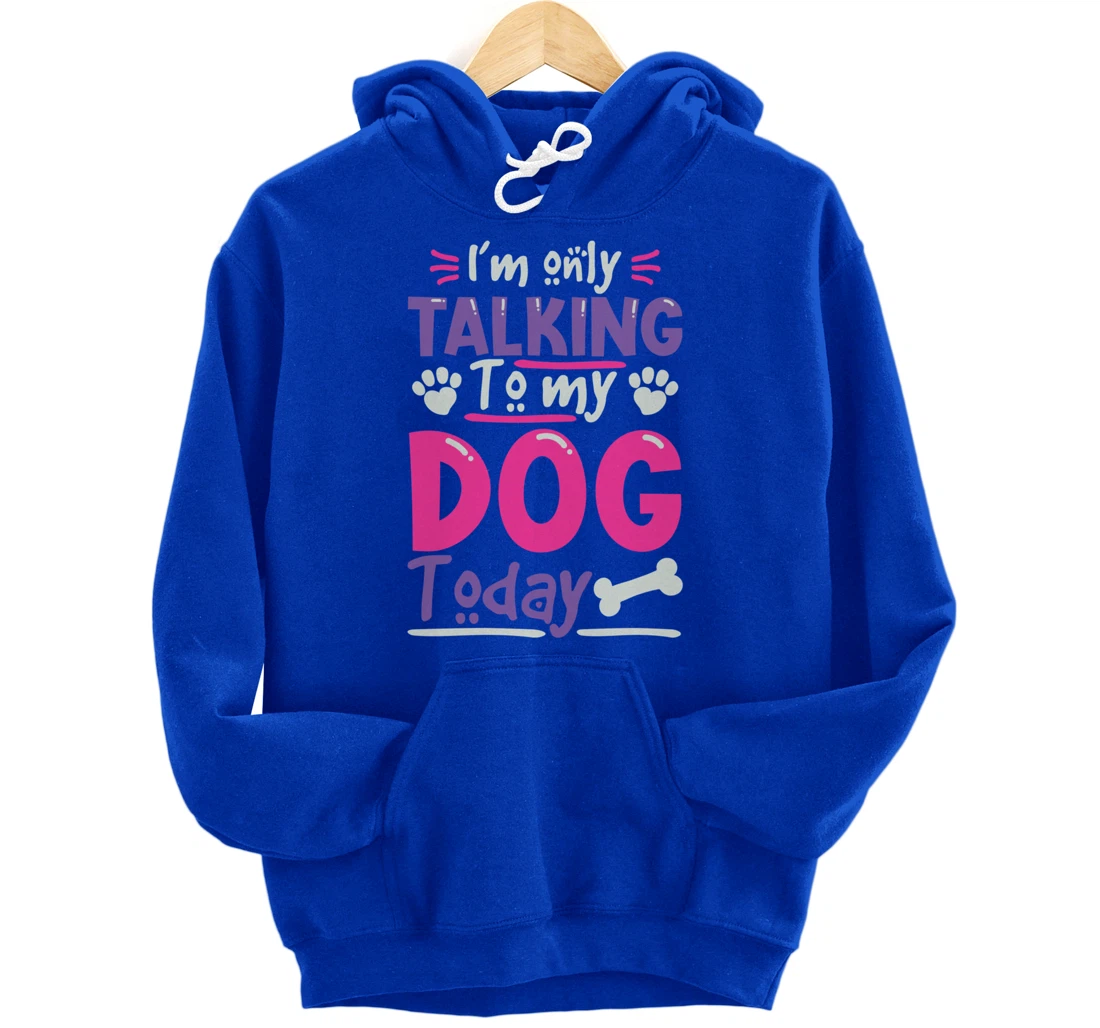 I Only Talk To My Dog Today Dog Lovers Pullover Hoodie
