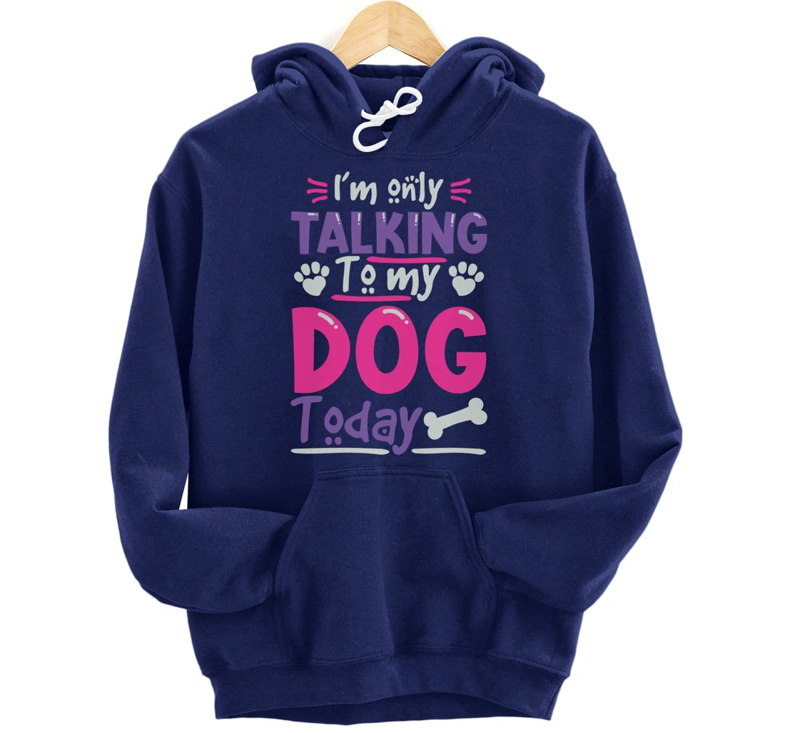 I Only Talk To My Dog Today Dog Lovers Pullover Hoodie