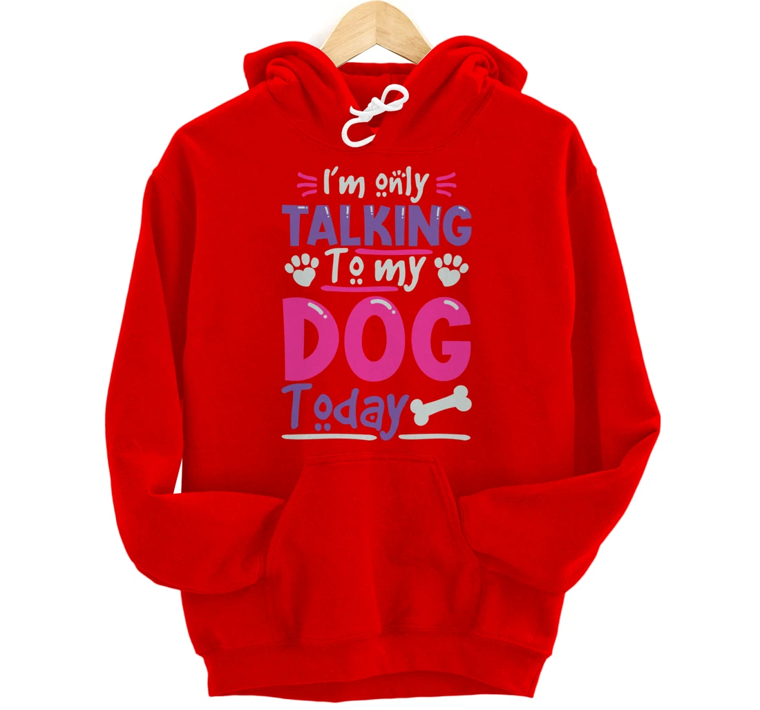 I Only Talk To My Dog Today Dog Lovers Pullover Hoodie