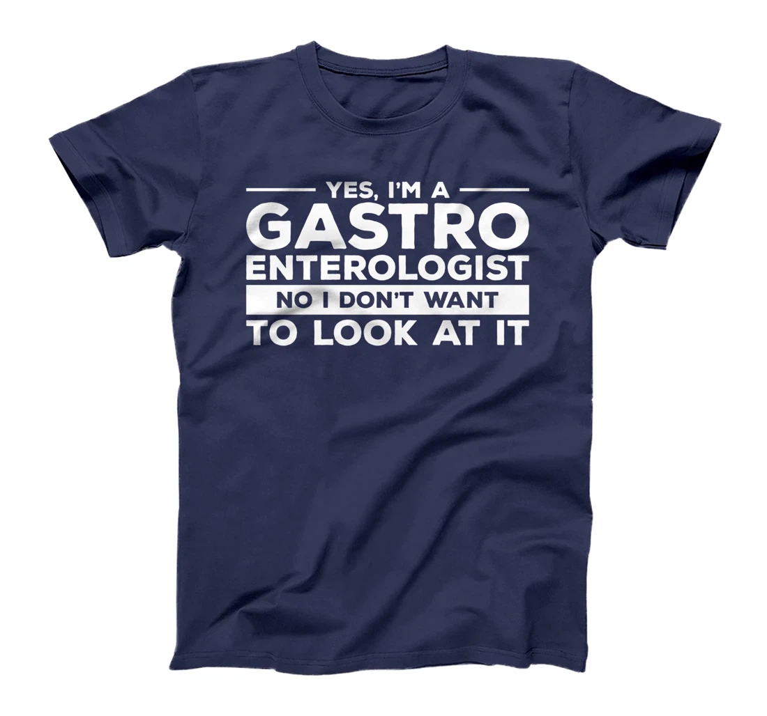 Yes, I'm A Gastroenterologist No I Don't Want To Look At It T-Shirt